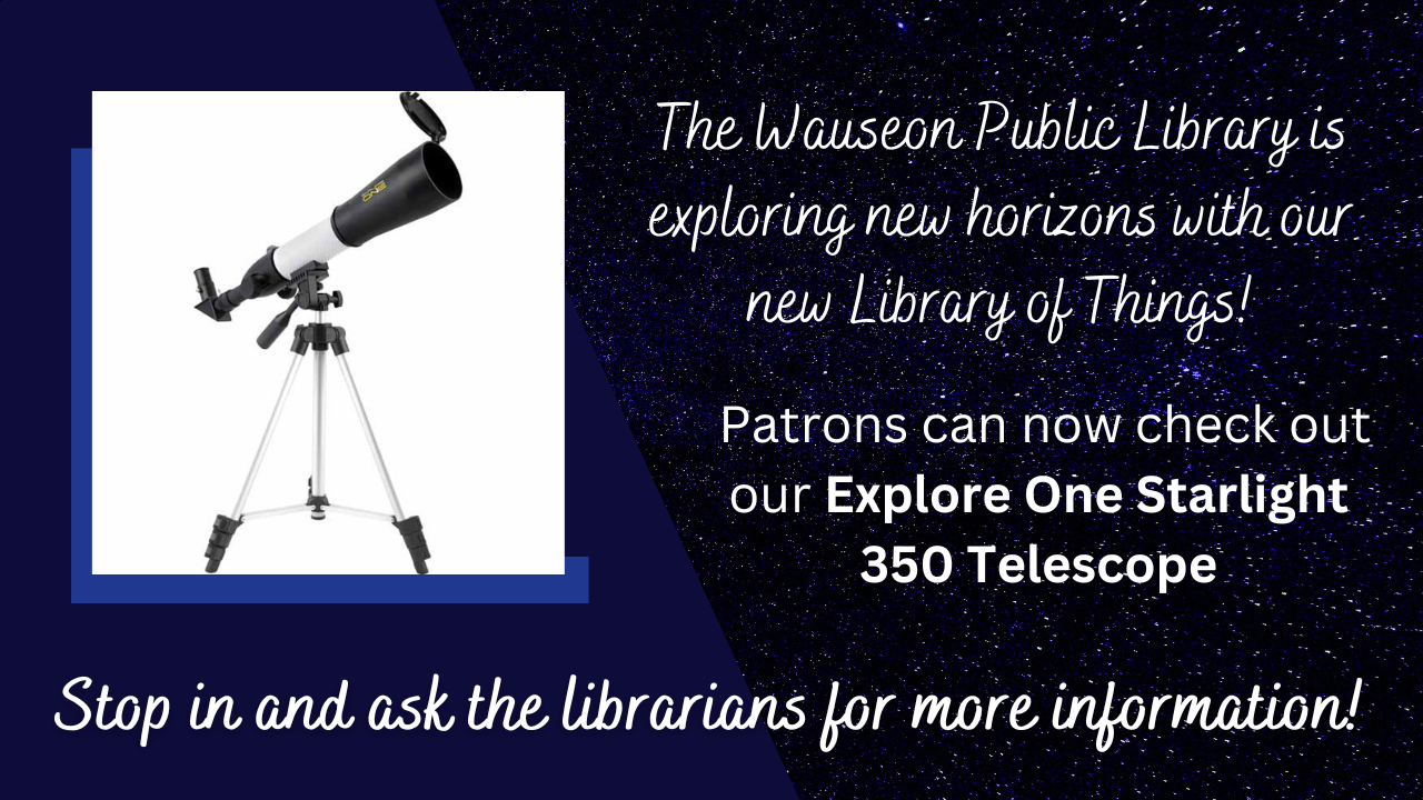 The Wauseon Public Library is exploring new horizons with our new Library of Things!  Patrons can now check out our Explore One Starlight 350 Telescope. Stop in and ask the librarians for more information!