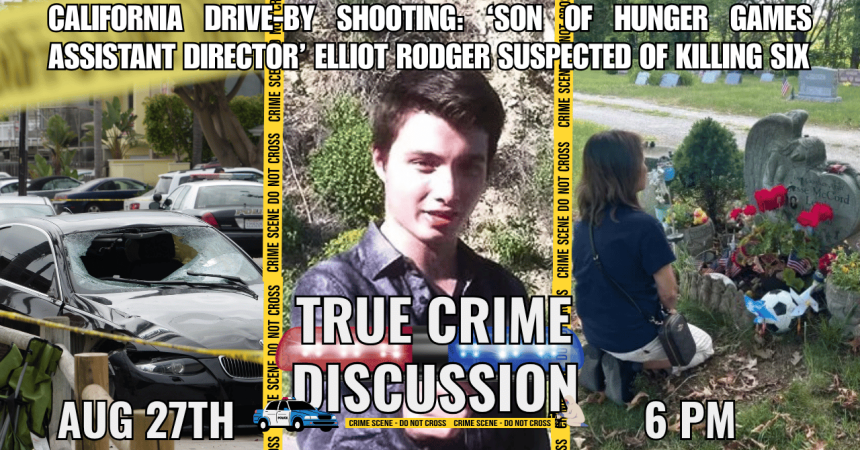 California drive-by shooting: 'son of Hunger Games Assistant Director' Elliot Rodger suspected of killing six Aug 27th True Crime Discussion 6 pm