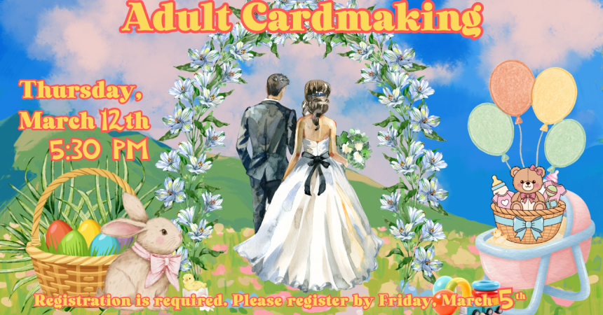 Adult Cardmaking Thursday, March 12th 5:30 PM Registration is required. Please register by Friday, March 5th