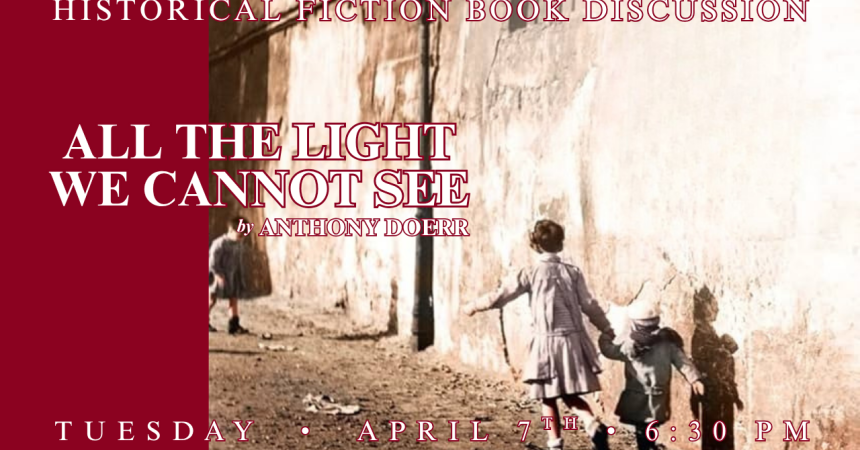 Historical Fiction Book Discussion All The Light We Cannot See by Anthony Doerr Tuesday • April 7th • 6:30 PM