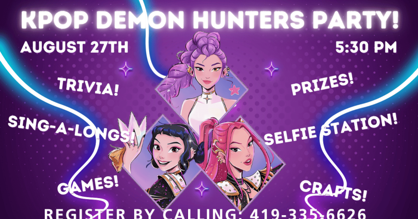 Kpop Demon Hunters Party! August 27th 5:30 PM Trivia! Prizes! Sing-a-longs! Selfie Station! Games! Crafts! Register by calling: 419-335-6626