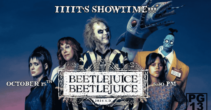 Iiiit's showtime!!! October 15th Beetlejuice Beetlejuice 2024 A.D. 5:30 PM PG 13