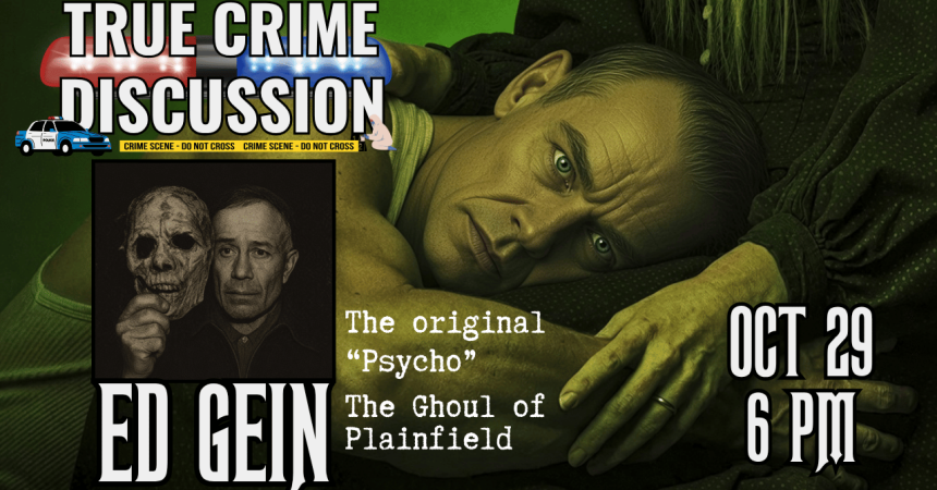 True Crime Discussion Ed Gein The original "Psycho" The Ghoul of Plainfield Oct 29 6 PM
