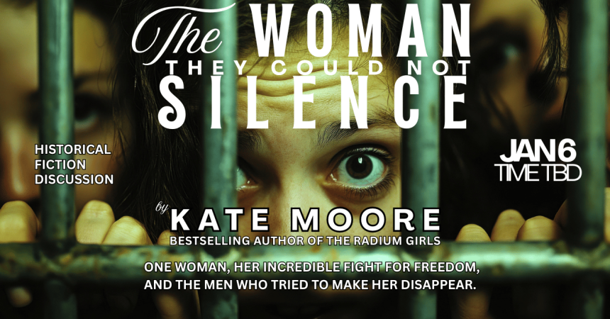 The woman they could not silence historical fiction discussion Jan 6 time tbd by Kate Moore Bestselling author of the Radium Girls One woman, her incredible fight for freedom, and the men who tried to make her disappear.