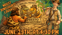 Magic! Dinosaurs! Laughs! Dana Hill Presents Presto Prehistoric! June 29th at 4:30 pm!