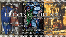 Historical Fiction Book Discussion Princes of Ireland by Edward Rutherfurd Tuesday, March 3rd 6:30 pm It is in the darkest hours of our lives that we discover who we truly are.